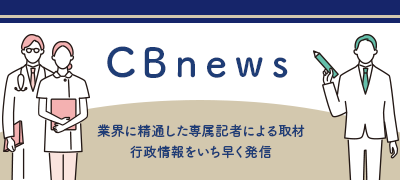 医療介護 ＣＢnews 芙蓉リースグループのＣＢホールディングスが提供する 医療介護業界特化のニュースメディア 業界に精通した専属記者による取材で、行政情報をいち早く発信