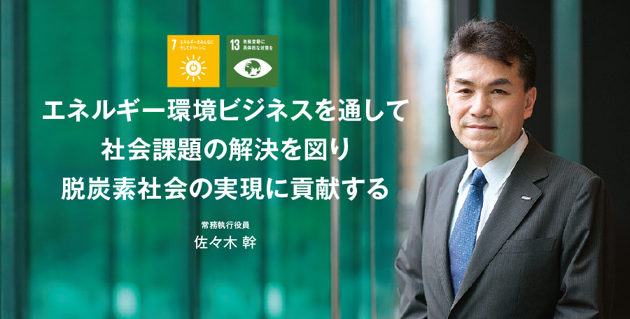 自社とお客様の脱炭素化を推進し、気候変動問題の解決に貢献する 専務取締役 細井 聡一 7.エネルギーをみんなにそしてクリーンに 13.気候変動に具体的な対策を