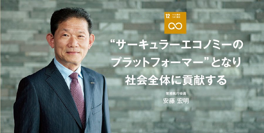 ”サーキュラー・エコノミーのプラットフォーマー”となり社会全体に貢献する 常務執行役員 安藤 宏明 12.つくる責任つかう責任