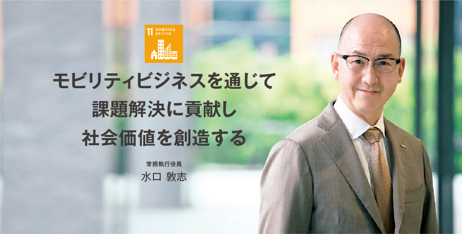モビリティビジネスを通じて課題解決に貢献し、社会価値を創造する 常務執行役員 水口 敦志 11.住み続けられるまちづくりを